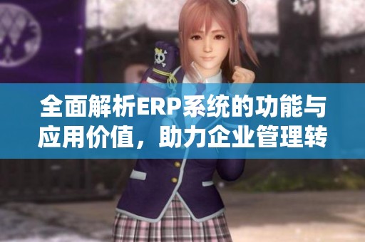 全面解析ERP系统的功能与应用价值，助力企业管理转型