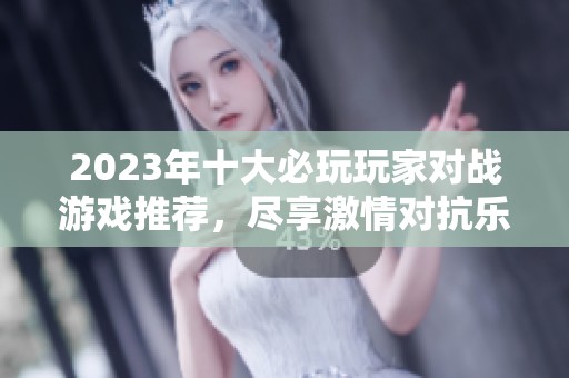 2023年十大必玩玩家对战游戏推荐，尽享激情对抗乐趣