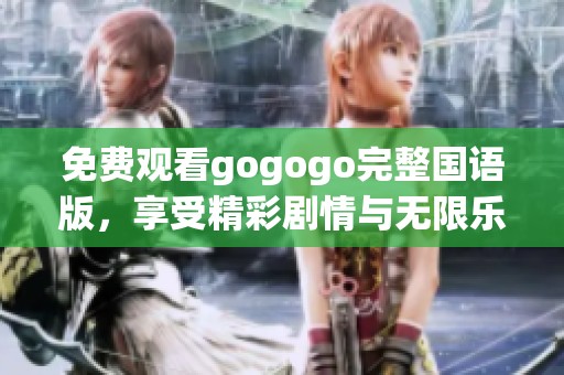 免费观看gogogo完整国语版，享受精彩剧情与无限乐趣