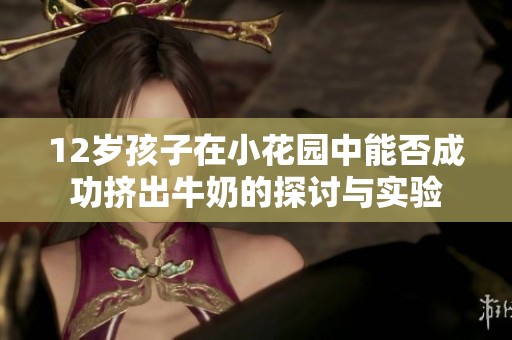12岁孩子在小花园中能否成功挤出牛奶的探讨与实验