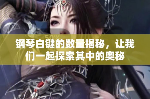 钢琴白键的数量揭秘，让我们一起探索其中的奥秘