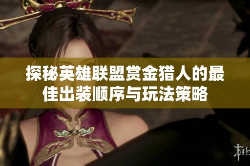 探秘英雄联盟赏金猎人的最佳出装顺序与玩法策略