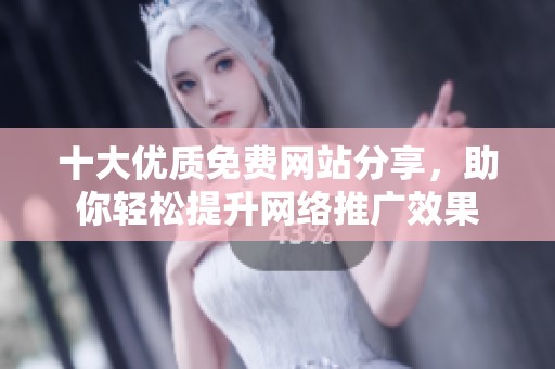 十大优质免费网站分享，助你轻松提升网络推广效果