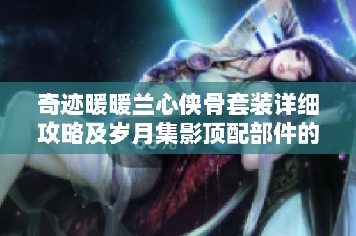 奇迹暖暖兰心侠骨套装详细攻略及岁月集影顶配部件的兑换优先级分析
