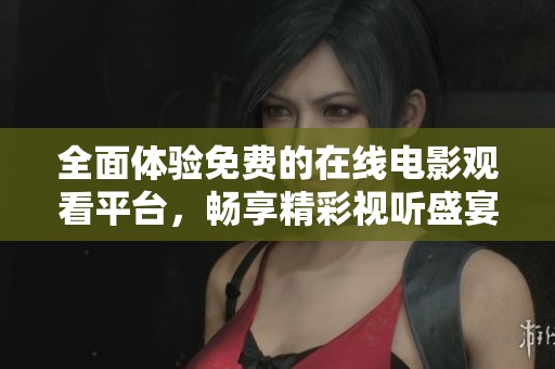 全面体验免费的在线电影观看平台，畅享精彩视听盛宴