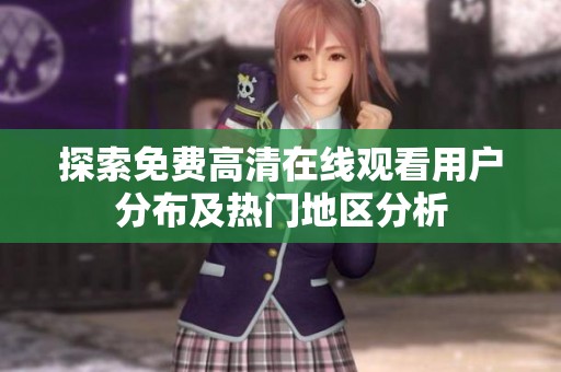 探索免费高清在线观看用户分布及热门地区分析