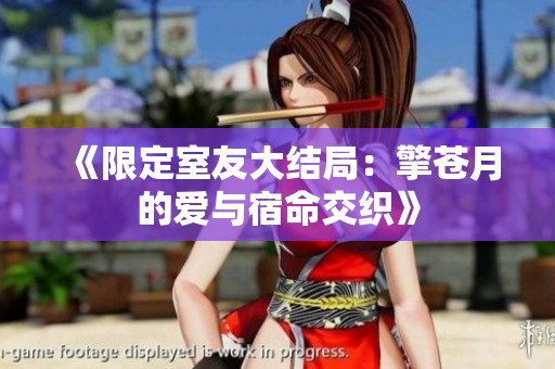 《限定室友大结局：擎苍月的爱与宿命交织》