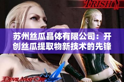苏州丝瓜晶体有限公司：开创丝瓜提取物新技术的先锋企业