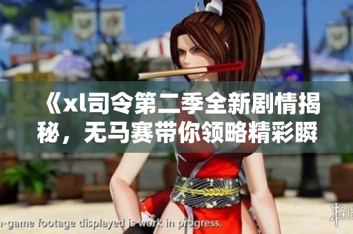 《xl司令第二季全新剧情揭秘，无马赛带你领略精彩瞬间》
