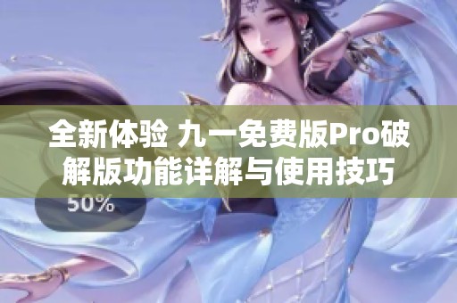 全新体验 九一免费版Pro破解版功能详解与使用技巧