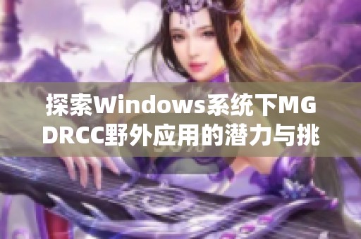 探索Windows系统下MGDRCC野外应用的潜力与挑战