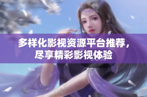 多样化影视资源平台推荐，尽享精彩影视体验