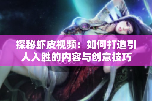 探秘虾皮视频：如何打造引人入胜的内容与创意技巧