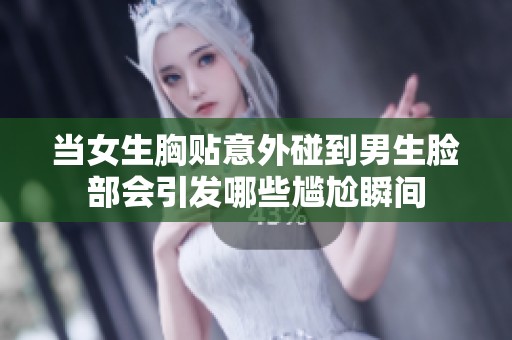 当女生胸贴意外碰到男生脸部会引发哪些尴尬瞬间