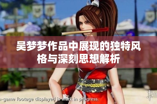 吴梦梦作品中展现的独特风格与深刻思想解析