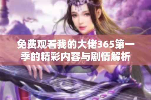 免费观看我的大佬365第一季的精彩内容与剧情解析
