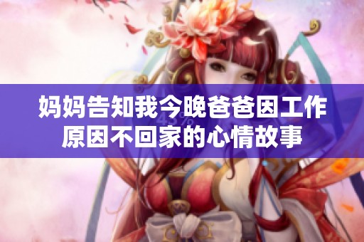 妈妈告知我今晚爸爸因工作原因不回家的心情故事