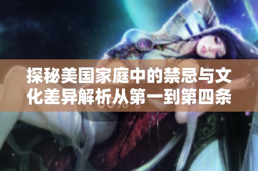 探秘美国家庭中的禁忌与文化差异解析从第一到第四条