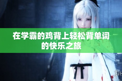 在学霸的鸡背上轻松背单词的快乐之旅
