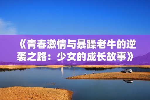 《青春激情与暴躁老牛的逆袭之路：少女的成长故事》