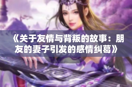 《关于友情与背叛的故事：朋友的妻子引发的感情纠葛》