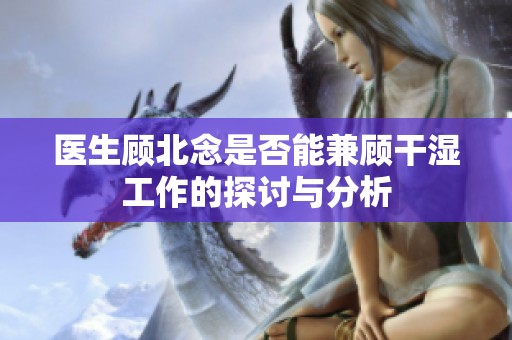 医生顾北念是否能兼顾干湿工作的探讨与分析