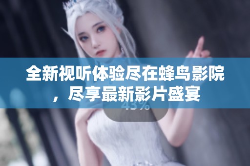 全新视听体验尽在蜂鸟影院，尽享最新影片盛宴