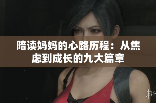 陪读妈妈的心路历程：从焦虑到成长的九大篇章