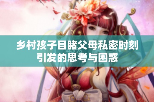 乡村孩子目睹父母私密时刻引发的思考与困惑