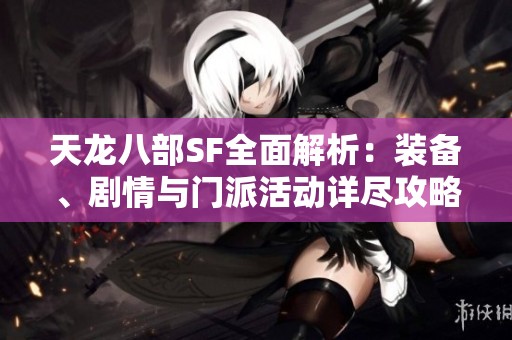 天龙八部SF全面解析：装备、剧情与门派活动详尽攻略