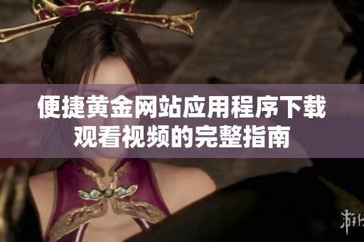 便捷黄金网站应用程序下载观看视频的完整指南