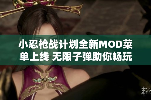 小忍枪战计划全新MOD菜单上线 无限子弹助你畅玩无阻