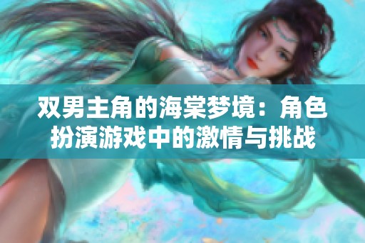 双男主角的海棠梦境：角色扮演游戏中的激情与挑战