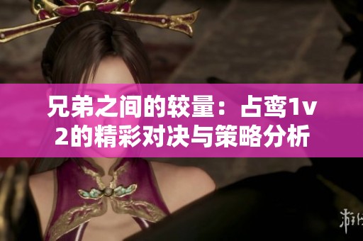 兄弟之间的较量：占鸾1v2的精彩对决与策略分析
