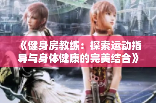 《健身房教练：探索运动指导与身体健康的完美结合》