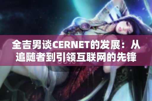 全吉男谈CERNET的发展：从追随者到引领互联网的先锋之路