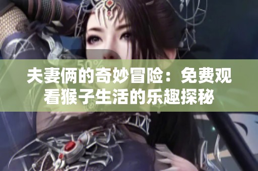 夫妻俩的奇妙冒险：免费观看猴子生活的乐趣探秘