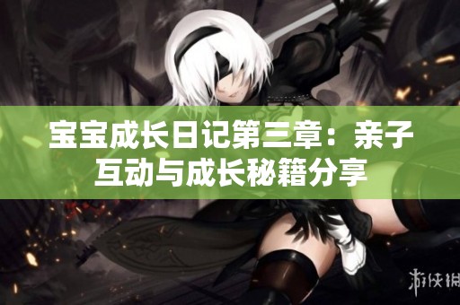 宝宝成长日记第三章：亲子互动与成长秘籍分享