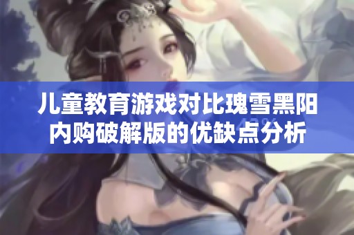 儿童教育游戏对比瑰雪黑阳内购破解版的优缺点分析