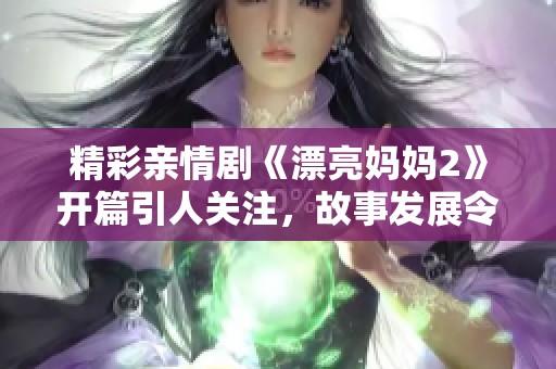 精彩亲情剧《漂亮妈妈2》开篇引人关注，故事发展令人期待