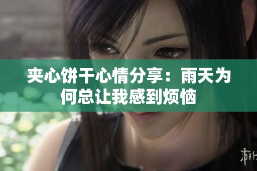 夹心饼干心情分享：雨天为何总让我感到烦恼