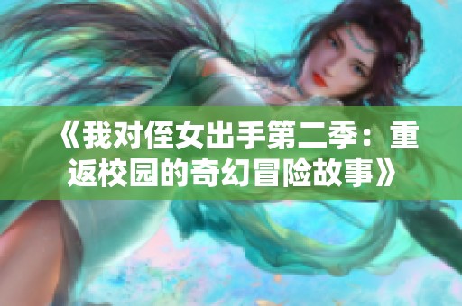 《我对侄女出手第二季：重返校园的奇幻冒险故事》