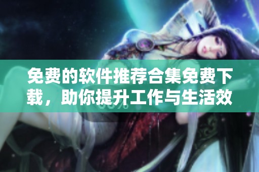 免费的软件推荐合集免费下载，助你提升工作与生活效率