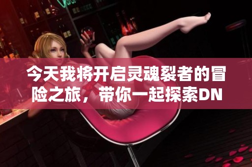 今天我将开启灵魂裂者的冒险之旅，带你一起探索DNF手游的精彩世界