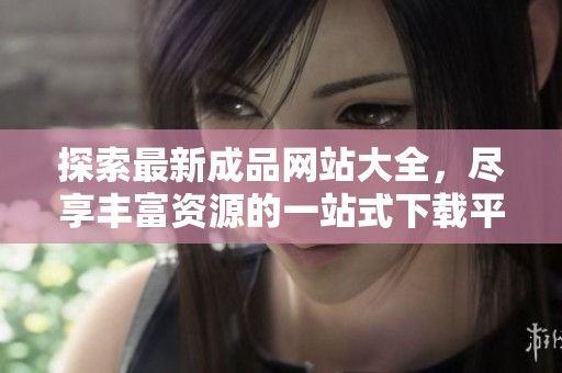 探索最新成品网站大全，尽享丰富资源的一站式下载平台