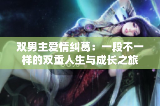 双男主爱情纠葛：一段不一样的双重人生与成长之旅