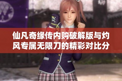 仙凡奇缘传内购破解版与灼风专属无限刀的精彩对比分析