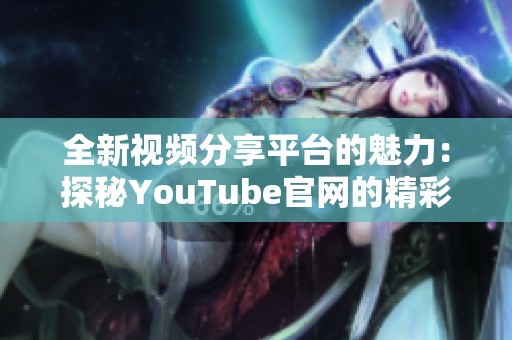 全新视频分享平台的魅力：探秘YouTube官网的精彩世界