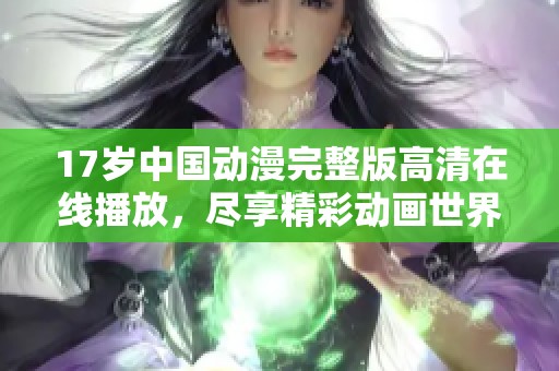 17岁中国动漫完整版高清在线播放，尽享精彩动画世界