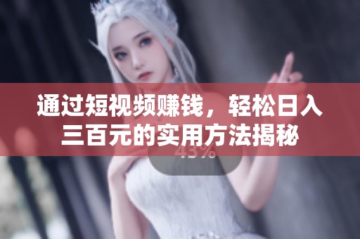 通过短视频赚钱，轻松日入三百元的实用方法揭秘
